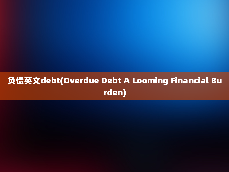 负债英文debt(Overdue Debt A Looming Financial Burden)