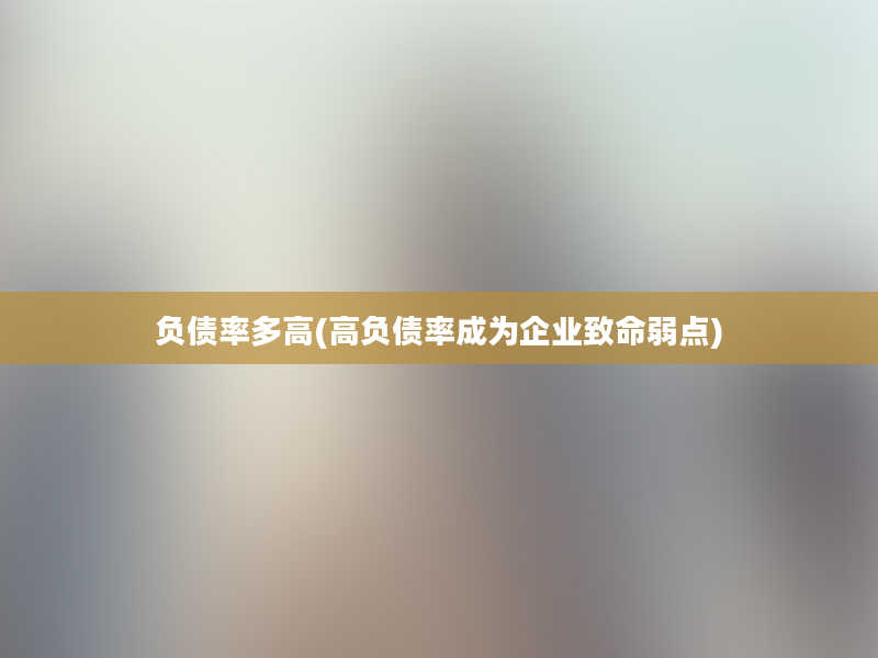 负债率多高(高负债率成为企业致命弱点)