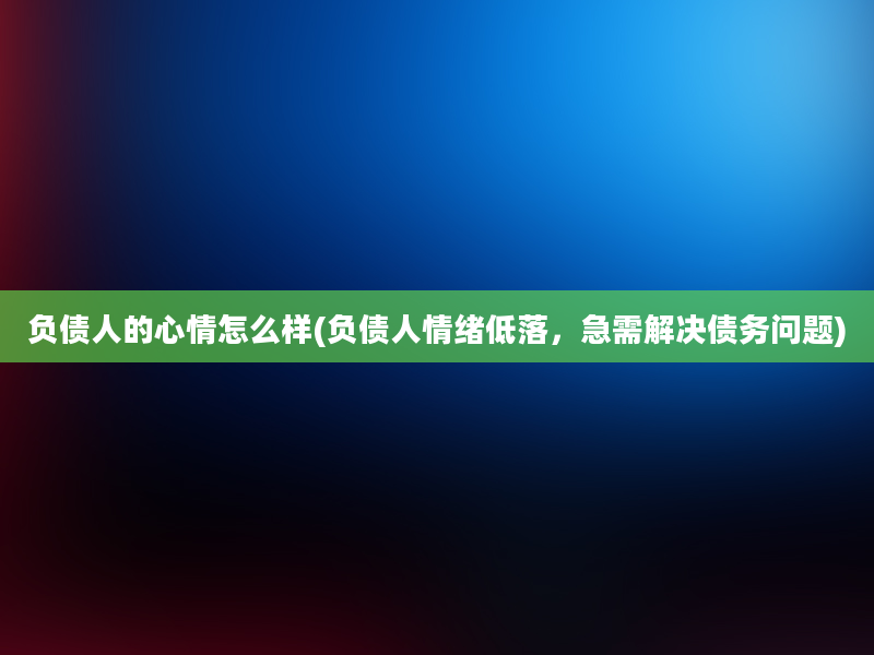 负债人的心情怎么样(负债人情绪低落，急需解决债务问题)