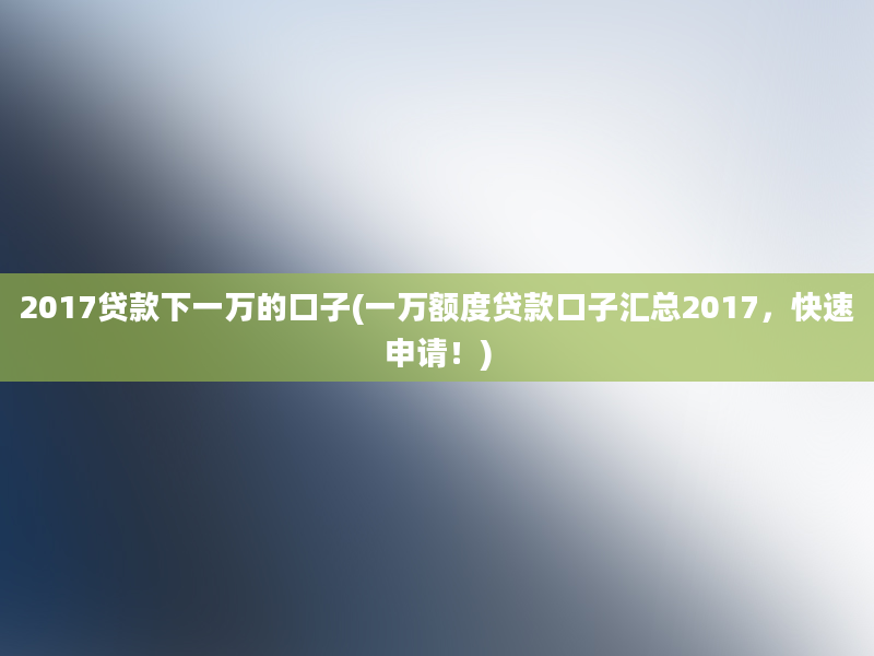 2017贷款下一万的口子(一万额度贷款口子汇总2017，快速申请！)