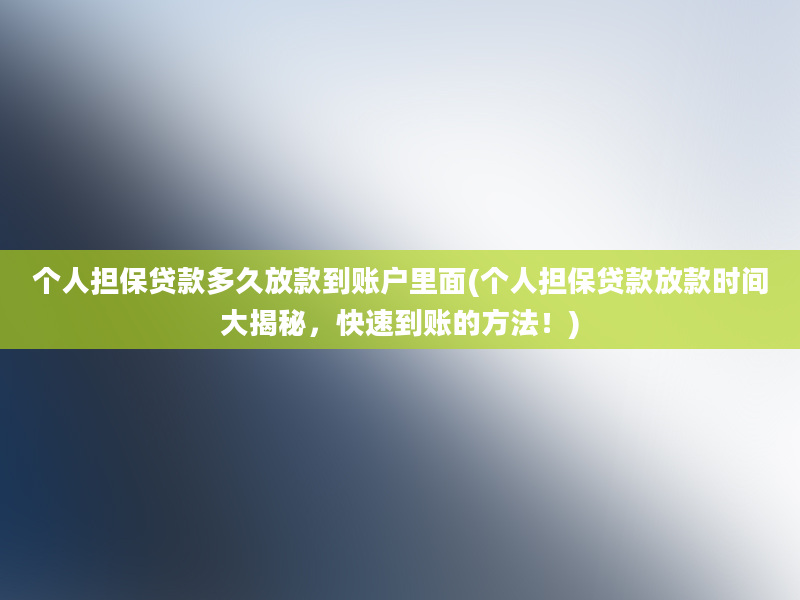 个人担保贷款多久放款到账户里面(个人担保贷款放款时间大揭秘，快速到账的方法！)