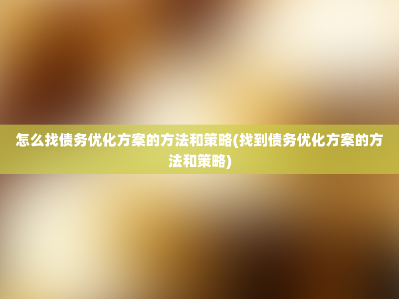 怎么找债务优化方案的方法和策略(找到债务优化方案的方法和策略)