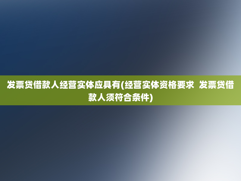 发票贷借款人经营实体应具有(经营实体资格要求  发票贷借款人须符合条件)