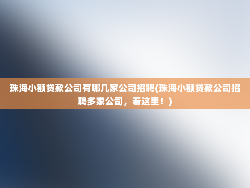 珠海小额贷款公司有哪几家公司招聘(珠海小额贷款公司招聘多家公司，看这里！)