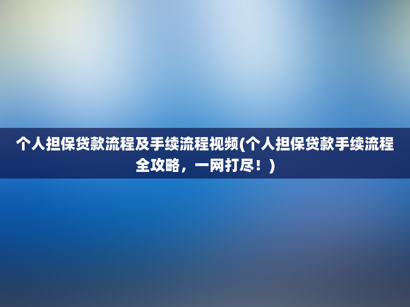 个人担保贷款流程及手续流程视频(个人担保贷款手续流程全攻略，一网打尽！)