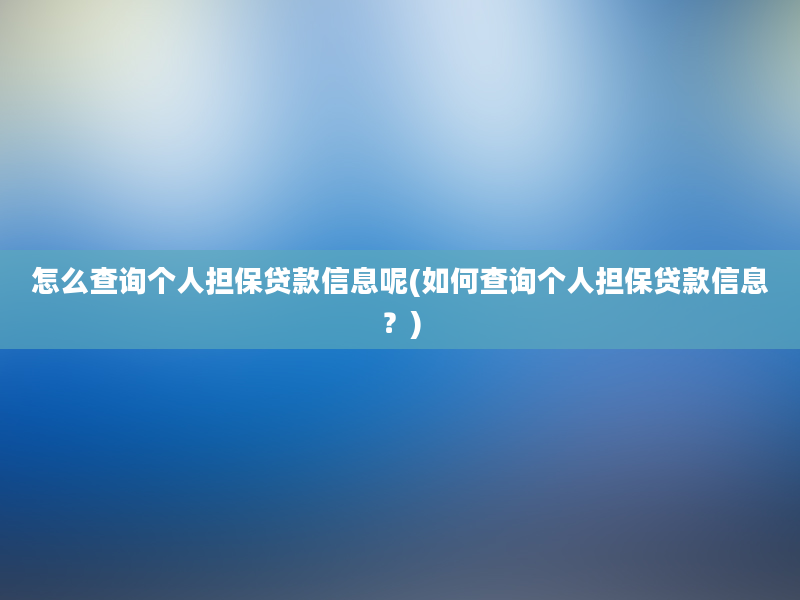 怎么查询个人担保贷款信息呢(如何查询个人担保贷款信息？)