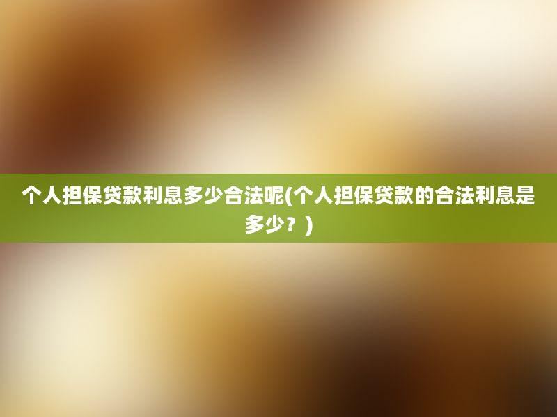 个人担保贷款利息多少合法呢(个人担保贷款的合法利息是多少？)