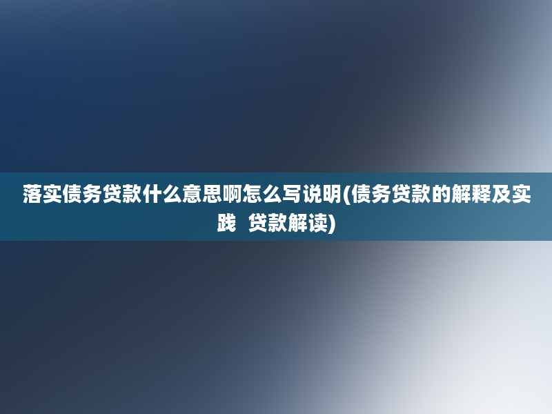 落实债务贷款什么意思啊怎么写说明(债务贷款的解释及实践  贷款解读)