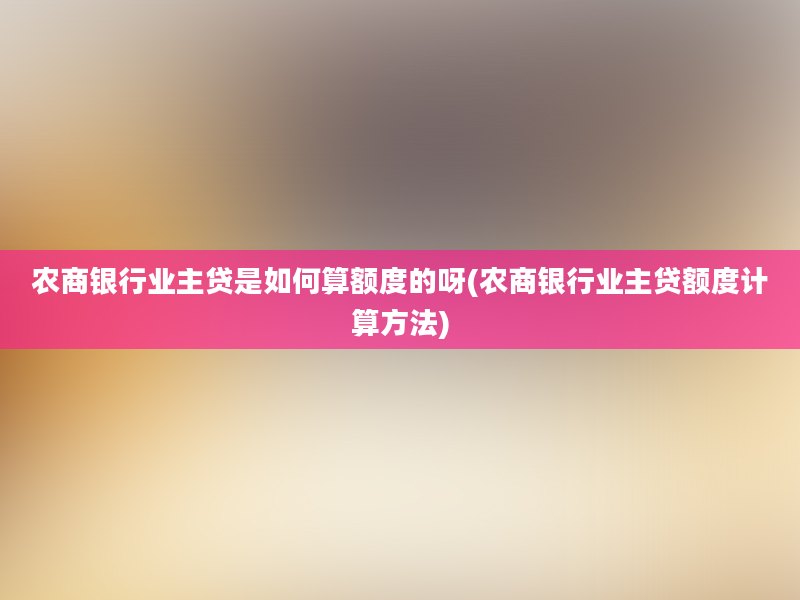 农商银行业主贷是如何算额度的呀(农商银行业主贷额度计算方法)