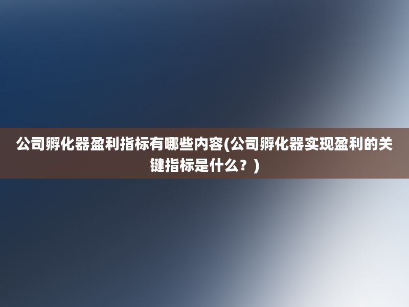 公司孵化器盈利指标有哪些内容(公司孵化器实现盈利的关键指标是什么？)