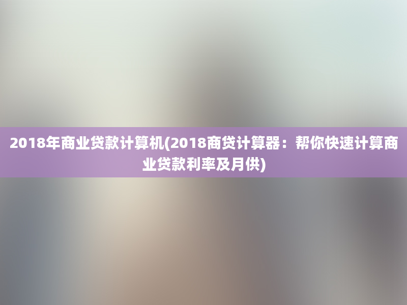 2018年商业贷款计算机(2018商贷计算器：帮你快速计算商业贷款利率及月供)