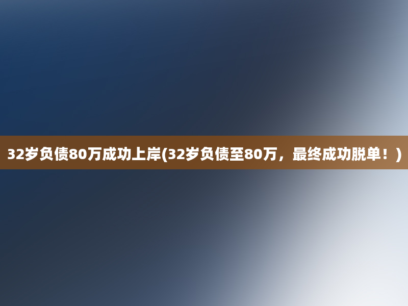 32岁负债80万成功上岸(32岁负债至80万，最终成功脱单！)