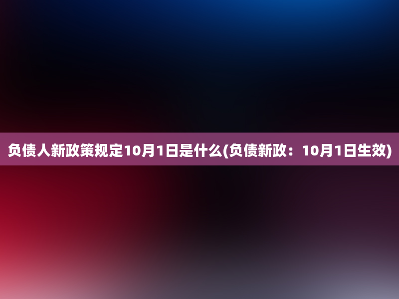 负债人新政策规定10月1日是什么(负债新政：10月1日生效)