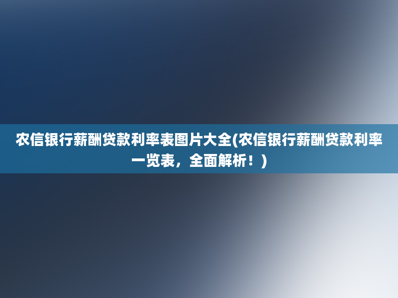 农信银行薪酬贷款利率表图片大全(农信银行薪酬贷款利率一览表，全面解析！)