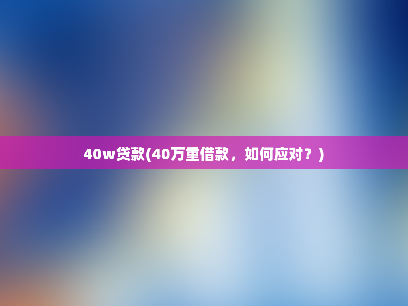 40w贷款(40万重借款，如何应对？)