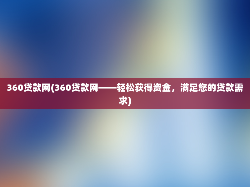 360贷款网(360贷款网——轻松获得资金，满足您的贷款需求)