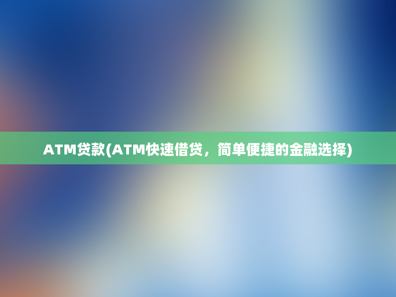 ATM贷款(ATM快速借贷，简单便捷的金融选择)