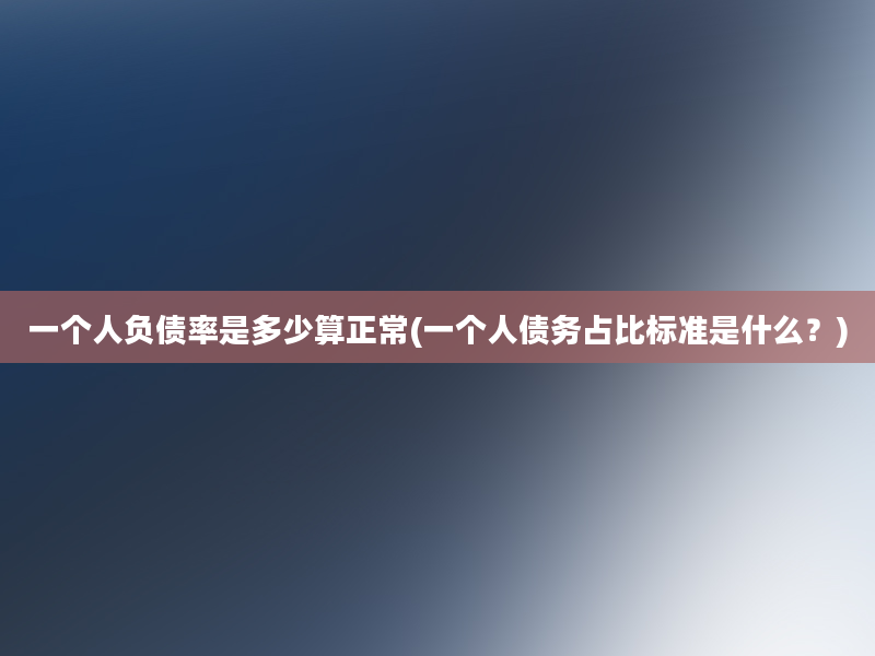 一个人负债率是多少算正常(一个人债务占比标准是什么？)