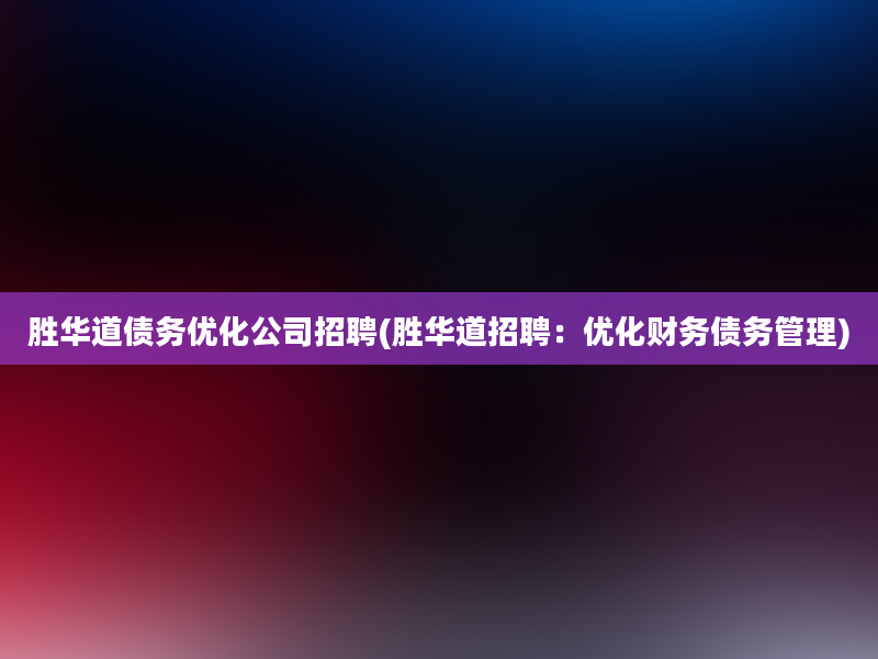 胜华道债务优化公司招聘(胜华道招聘：优化财务债务管理)