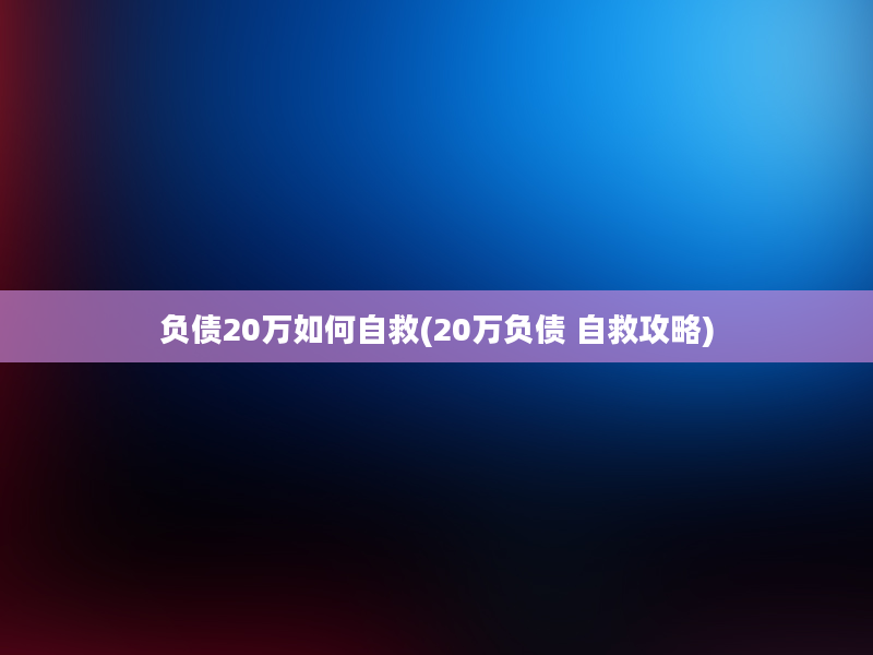 负债20万如何自救(20万负债 自救攻略)