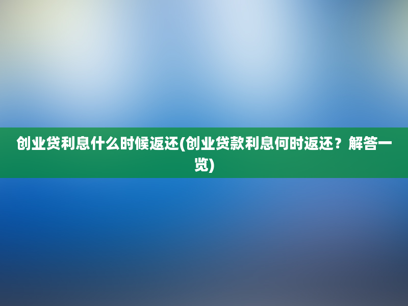 创业贷利息什么时候返还(创业贷款利息何时返还？解答一览)