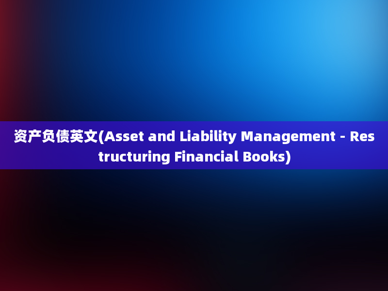 资产负债英文(Asset and Liability Management - Restructuring Financial Books)