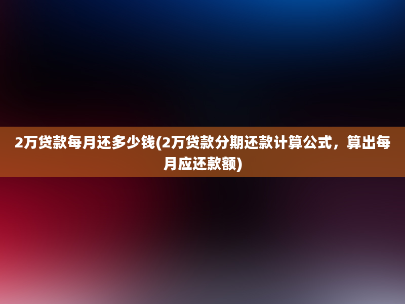 2万贷款每月还多少钱(2万贷款分期还款计算公式，算出每月应还款额)