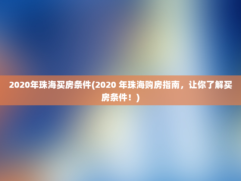 2020年珠海买房条件(2020 年珠海购房指南，让你了解买房条件！)