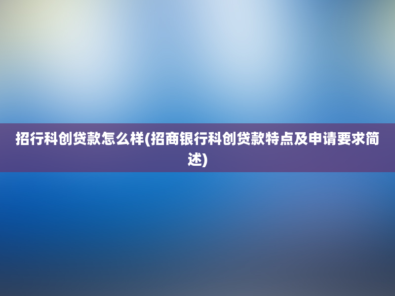 招行科创贷款怎么样(招商银行科创贷款特点及申请要求简述)