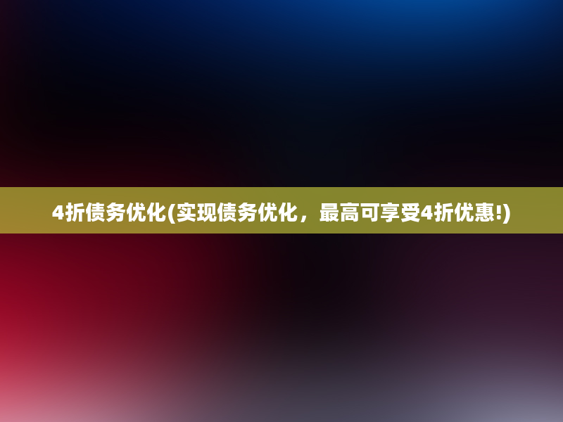 4折债务优化(实现债务优化，最高可享受4折优惠!)