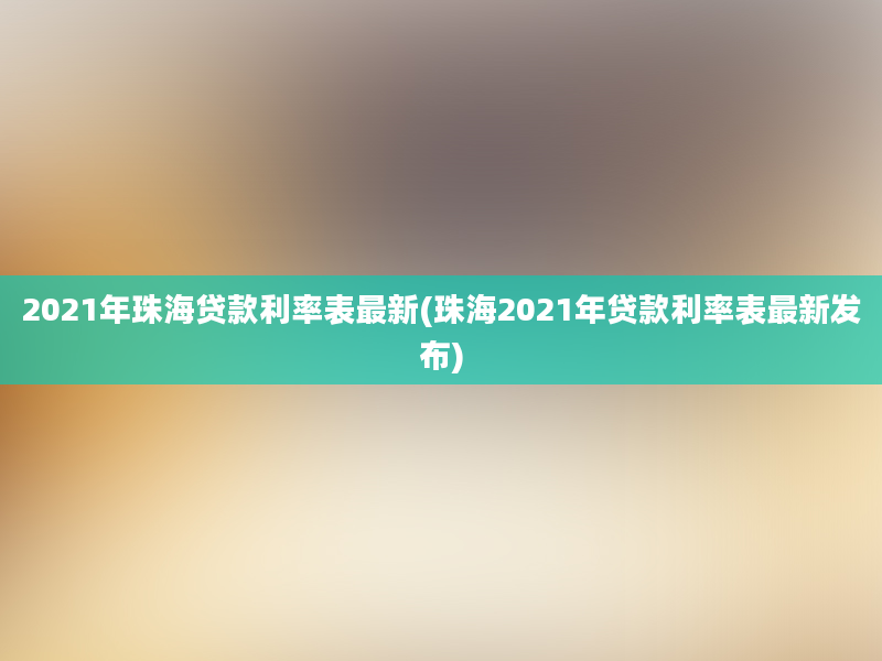 2021年珠海贷款利率表最新(珠海2021年贷款利率表最新发布)