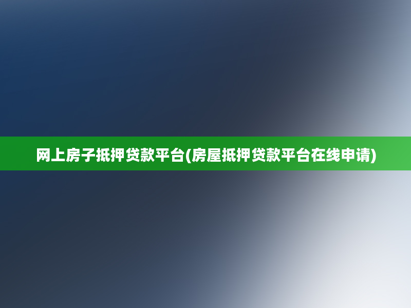 网上房子抵押贷款平台(房屋抵押贷款平台在线申请)