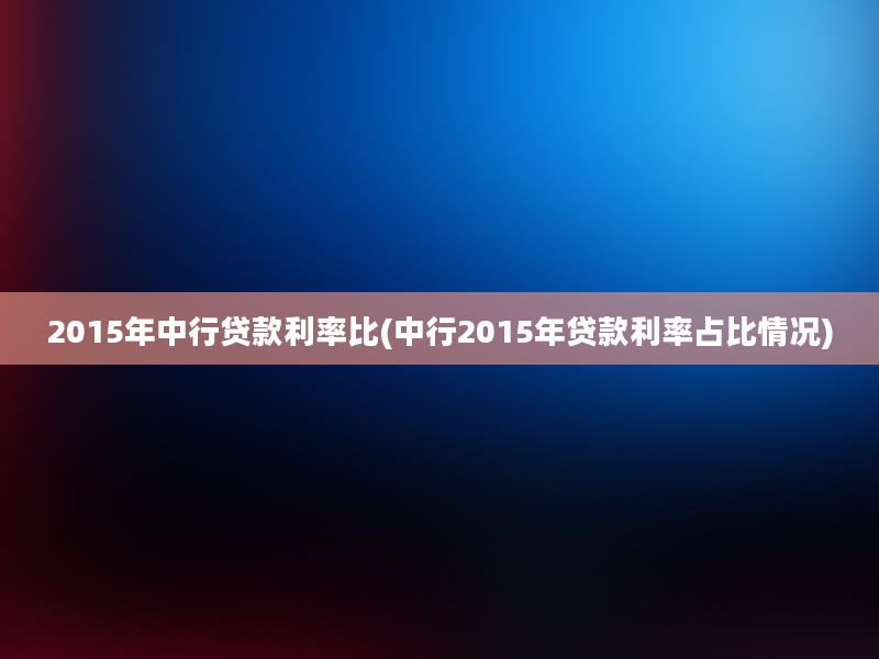 2015年中行贷款利率比(中行2015年贷款利率占比情况)