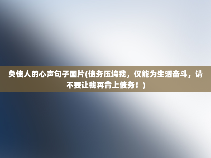 负债人的心声句子图片(债务压垮我，仅能为生活奋斗，请不要让我再背上债务！)