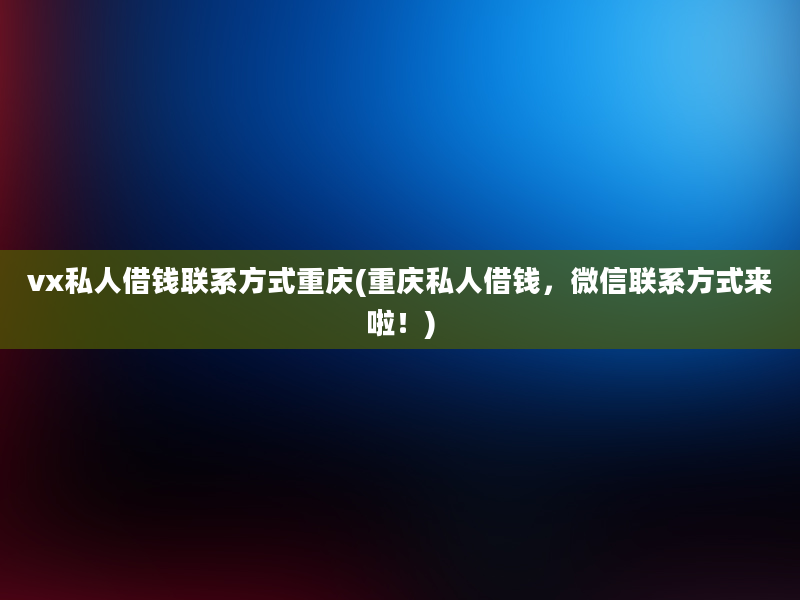 vx私人借钱联系方式重庆(重庆私人借钱，微信联系方式来啦！)