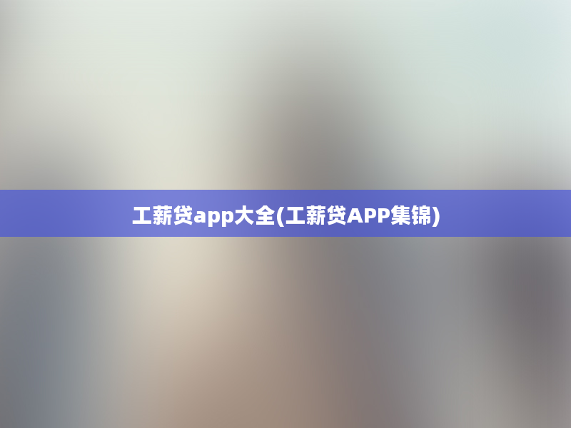 工薪贷app大全(工薪贷APP集锦)