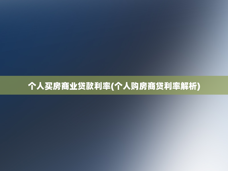 个人买房商业贷款利率(个人购房商贷利率解析)