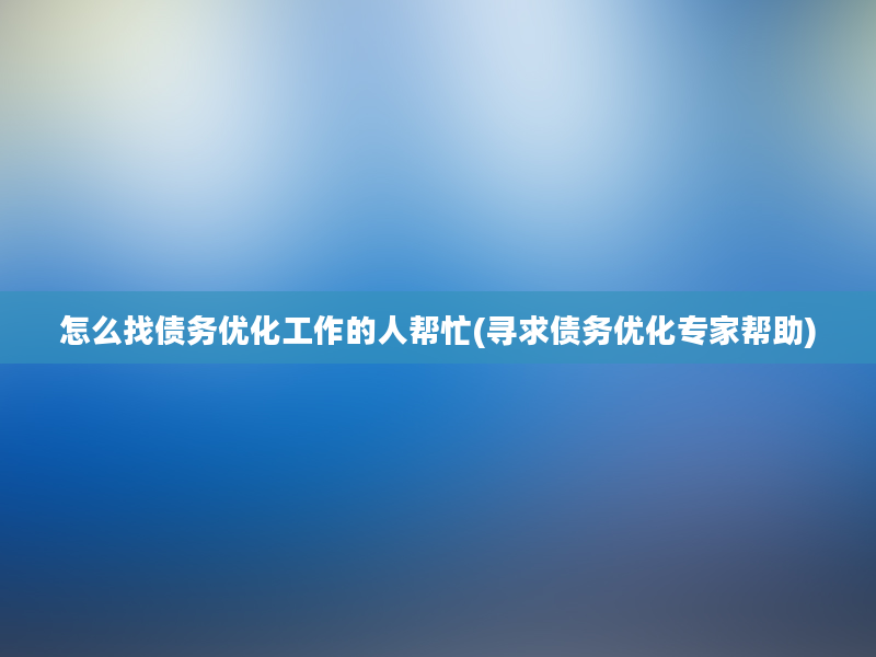 怎么找债务优化工作的人帮忙(寻求债务优化专家帮助)