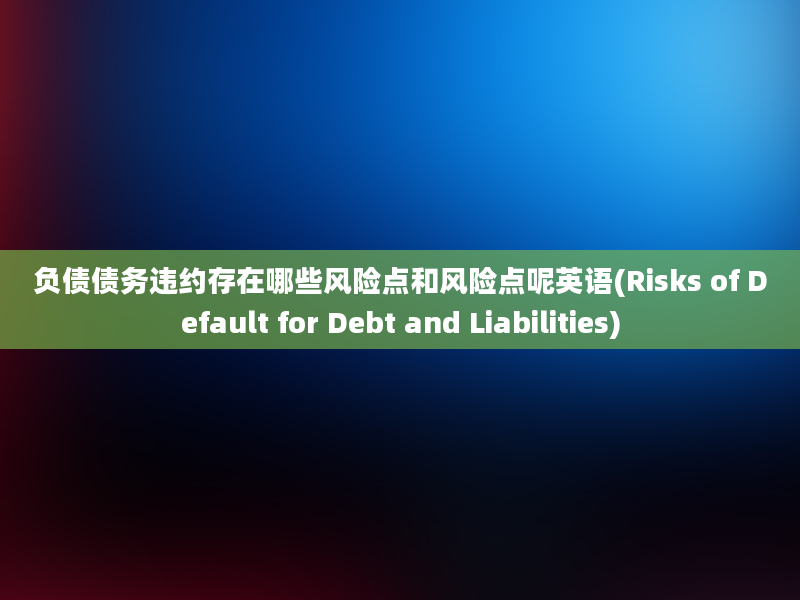 负债债务违约存在哪些风险点和风险点呢英语(Risks of Default for Debt and Liabilities)