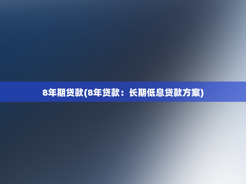 8年期贷款(8年贷款：长期低息贷款方案)