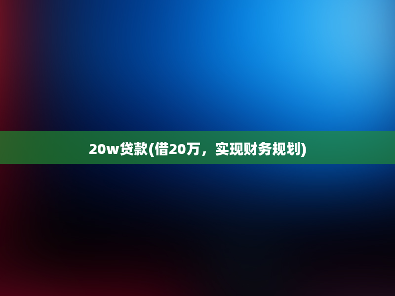 20w贷款(借20万，实现财务规划)